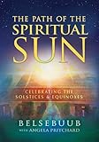 The Path of the Spiritual Sun: Celebrating the Solstices and Equinoxes by 