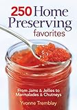 250 Home Preserving Favorites: From Jams and Jellies to Marmalades and Chutneys by 