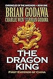 The Dragon King: First Emperor of China (Chronicles of the Watchers) (Volume 1) by Brian Godawa, Charlie Wen