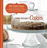 Cake Keeper Cakes: 100 Simple Recipes for Extraordinary Bundt Cakes, Pound Cakes, Snacking Cakes, and Other Good-to-the-Last-Crumb Treats