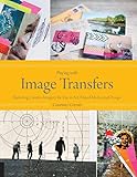 Playing with Image Transfers: Exploring Creative Imagery for Use in Art, Mixed Media, and Design by Courtney Cerruti