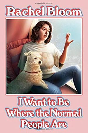 I Want To Be Where the Normal People Are by Rachel Bloom