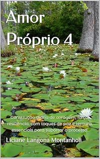 Livro Amor Próprio 4: Construção diária de coragem, força, resiliência, com toques de paz e ternura, essenciais para suportar o processo.