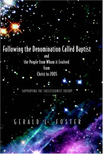 Following the Denomination Called Baptist And the People from Whom It Evolved from Christ to 2005 by Gerald Foster