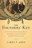 The Founders' Key: The Divine and Natural Connection Between the Declaration and the Constitution and What We Risk by Losing It