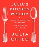 Julia's Kitchen Wisdom: Essential Techniques and Recipes from a Lifetime of Cooking Julia's Kitchen Wisdom: Essential Techniques and Recipes from a Lifetime of Cooking
