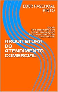 Livro ARQUITETURA DO ATENDIMENTO COMERCIAL: Atenda Primorosamente Para não se Preocupar com Fantasmas, como Crises e Concorrências