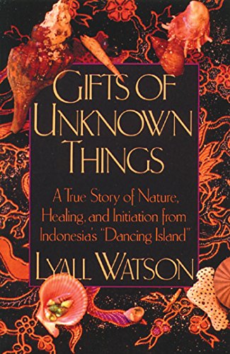 Gifts of Unknown Things: A True Story of Nature, Healing, and Initiation from Indonesia's Dancing Is by Lyall Watson