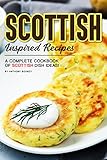 Scottish Inspired Recipes: A Complete Cookbook of Scottish Dish Ideas! by Anthony Boundy