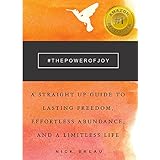 The Power of Joy: A Straight Up Guide to Lasting Freedom, Effortless Abundance, and a Limitless Life