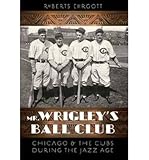 Front cover for the book Mr. Wrigley's Ball Club: Chicago and the Cubs during the Jazz Age by Roberts Ehrgott