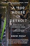 A $500 House in Detroit: Rebuilding an Abandoned Home and an American City by 
