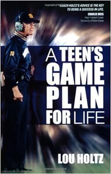 A Teen's Game Plan for Life, by Lou Holtz A Teen's Game Plan for Life, by Lou Holtz