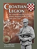 Croatian Legion The 369th Reinforced (Croatian) Infantry Regiment on the Eastern Front 1941-1943