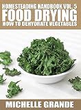 Homesteading Handbook vol. 5 Food Drying: How to Dry Vegetables (Homesteading Handbooks) by Michelle Grande