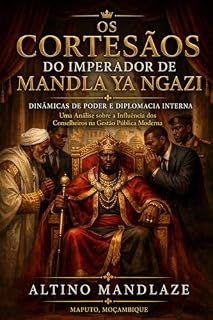 Livro Os Cortesãos do Imperador de Mandla Ya Ngazi: Dinâmicas de Poder e Diplomacia Interna: Uma Análise sobre a Influência dos Conselheiros na Gestão Pública Moderna
