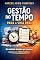 Livro Gestão do Tempo para a Vida Real: Como parar de procrastinar, organizar sua rotina e produzir mais sem burnout