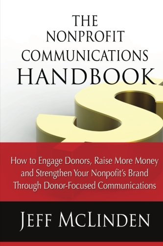 The Nonprofit Communications Handbook: How to Engage Donors, Raise More Money and Strengthen Your Nonprofit's Brand Through Donor-Focused Communications