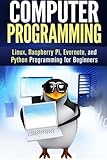 Computer Programming: Linux, Raspberry Pi, Evernote, and Python Programming for Beginners (Computer by 