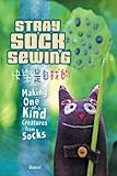 Stray Sock Sewing: Making One of a Kind Creatures from Socks by 