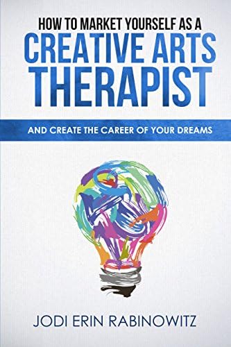How to Market Yourself as a Creative Arts Therapist: And Create the Career of Your Dreams