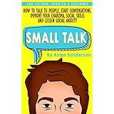 Small Talk: How to Talk to People, Improve Your Charisma, Social Skills, Conversation Starters &amp; Lessen Social Anxiety