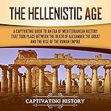 The Hellenistic Age: A Captivating Guide to an Era of Mediterranean History That Took Place Between by
