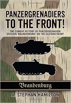 Panzergrenadiers to the Front!: The Combat History of Panzergrenadier Division 'Brandenburg' on the Eastern Front 1944-45, by A. Stephan Hamilton