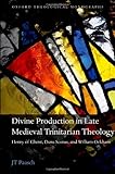 Divine Production in Late Medieval Trinitarian Theology : Henry of Ghent, Duns Scotus, and William Ockham, Paasch, J. T., 0199646376