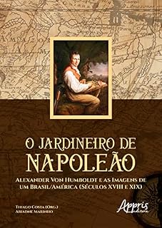 Livro O Jardineiro de Napoleão: Alexander Von Humboldt e as Imagens de um Brasil/América (Séculos XVIII e XIX)