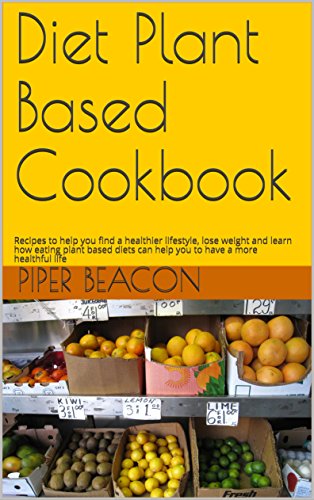 Diet Plant Based Cookbook: Recipes to help you find a healthier lifestyle, lose weight and learn how eating plant based diets can help you to have a more healthful life