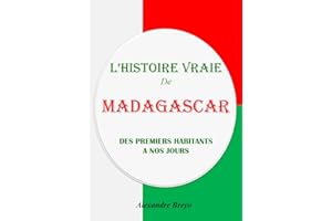 L’Histoire Vraie de Madagascar: Des Premiers Habitants à nos Jours (French Edition)