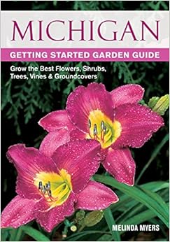 Michigan Getting Started Garden Guide: Grow the Best Flowers, Shrubs, Trees, Vines & Groundcovers (Garden Guides), by Melinda Myers Michigan Getting Started Garden Guide: Grow the Best Flowers, Shrubs, Trees, Vines & Groundcovers (Garden Guides), by Melinda Myers