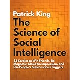 The Science of Social Intelligence: 33 Studies to Win Friends, Be Magnetic, Make An Impression, and Use People’s Subconscious Triggers