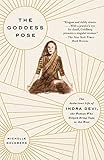 The Goddess Pose: The Audacious Life of Indra Devi, the Woman Who Helped Bring Yoga to the West by Michelle Goldberg