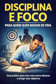 Livro Disciplina e Foco para Quem Quer Mudar de Vida: Um guia pratico para criar constancia, eliminar a procrastinacao e transformar seus resultados