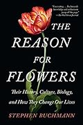 The Reason for Flowers: Their History, Culture, Biology, and How They Change Our Lives