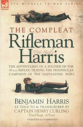 The Compleat Rifleman Harris The Adventures Of A Soldier Of The 95th Rifles During The Peninsular Campaign Of The Napoleonic Wars Amazon Co Uk Harris Benjamin Curling Captain Henry 9781846770470 Books