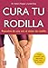 Cura tu rodilla: Resuelve de una vez el dolor de rodilla (Spanish Edition) by 