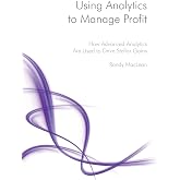 Using Analytics to Manage Profit: How Advanced Analytics Are Used to Drive Stellar Gains (Profit-Driven Series)