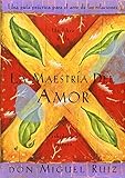 La Maestria del Amor: Una Guia Practica para el Arte de las Relaciones by 