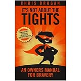 It's Not About the Tights: An Owner's Manual For Bravery