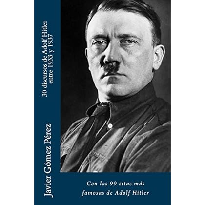 30 discursos de Adolf Hitler entre 1933 y 1937: Con las 99 citas más famosas de Adolf Hitler 30 discursos de Adolf Hitler entre 1933 y 1937: Con las 99 citas más famosas de Adolf Hitler