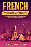 French Short Stories for Beginners and Intermediate Learners: Engaging Short Stories to Learn French and Build Your Vocabulary (French Edition) by Language Guru