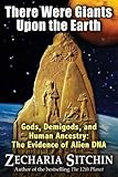 There Were Giants Upon the Earth: Gods, Demigods, and Human Ancestry: The Evidence of Alien DNA (Ear by Zecharia Sitchin