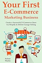 Your First E-Commerce Marketing Business: Create a Successful E-Commerce Store via Shopify & Online Garage Selling (2 Book Bundle) Your First E-Commerce Marketing Business: Create a Successful E-Commerce Store via Shopify & Online Garage Selling (2 Book Bundle)