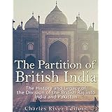 The Partition of British India: The History and Legacy of the Division of the British Raj into India and Pakistan