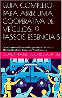 Livro GUIA COMPLETO PARA ABRIR UMA COOPERATIVA DE VEÍCULOS: 9 PASSOS ESSENCIAIS: Descubra como Criar uma Cooperativa de Sucesso e Oferecer Benefícios Sociais aos Trabalhadores