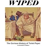 Wiped: The Curious History of Toilet Paper