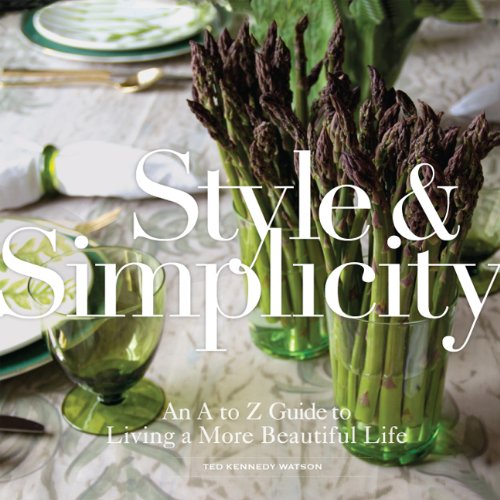 Style & Simplicity: An A to Z Guide to Living a More Beautiful Life by Ted Kennedy Watson
